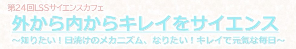 「外から内からキレイをサイエンス～知りたい！日焼けのメカニズム、なりたい！キレイで元気な毎日～」